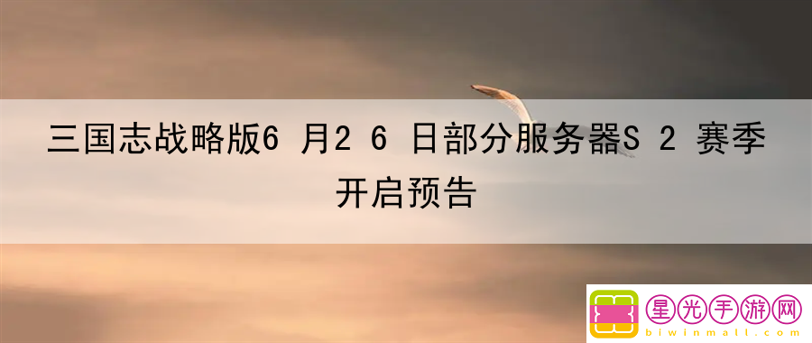 三国志战略版6月26日部分服务器S2赛季开启预告：隐藏关卡挑战解析 - 三国志战略版s2开荒攻略最新