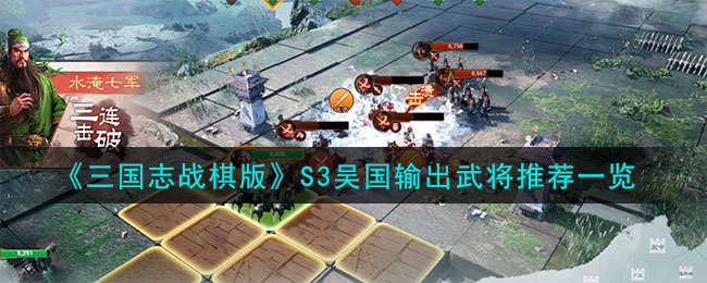 《三国志战棋版》S3吴国输出武将推荐一览