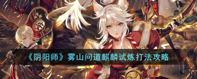 《阴阳师》雾山问道麒麟试炼打法攻略