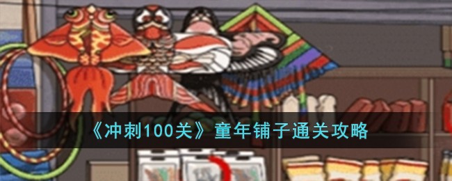 童年官方网站(《冲刺100关》童年铺子通关攻略大全)