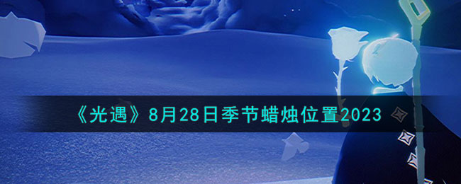 《光遇》8月28日季节蜡烛位置2023