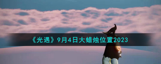 光遇9月14日大蜡烛位置(光遇8月19日大蜡烛位置)