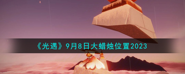 光遇8月16日大蜡烛位置(光遇8月19日大蜡烛位置)