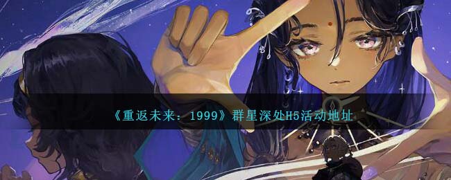 《重返未来：1999》群星深处H5活动地址