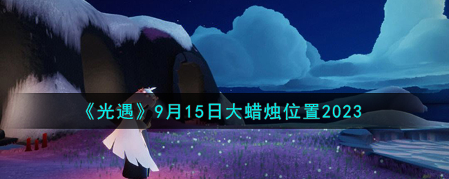 《光遇》9月15日大蜡烛位置2023