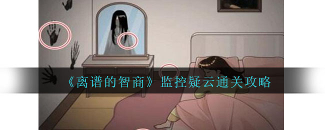 监控疑云怎么过关(无敌脑洞王者监控疑云攻略)