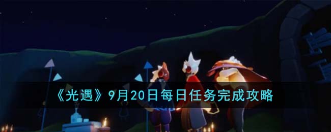 光遇2.17每日任务攻略2022(光遇10.25每日任务怎么完成)