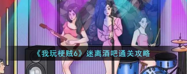 我玩梗贼6酒吧攻略(我玩梗贼6打工小妹通关攻略)