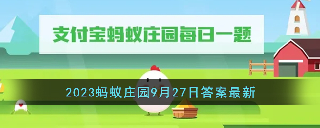 支付宝蚂蚁庄园今天正确答案9.23(支付宝蚂蚁庄园2021年9月27日答案)