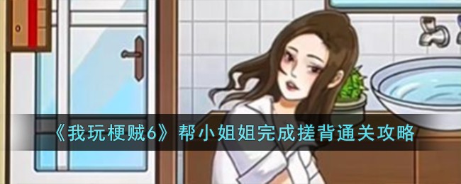 《我玩梗贼6》帮小姐姐完成搓背通关攻略