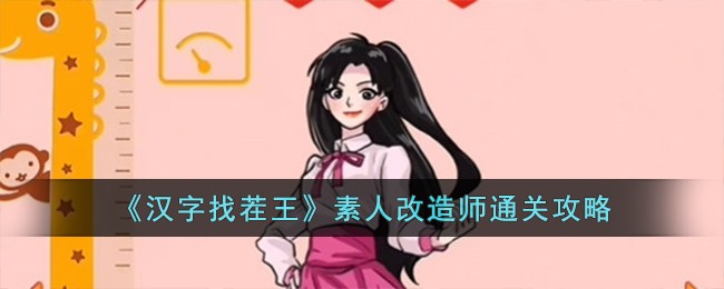 《汉字找茬王》素人改造师通关攻略