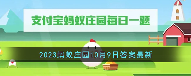 支付宝蚂蚁庄园今天正确答案10月9日(支付宝蚂蚁庄园今日答题10月10日)