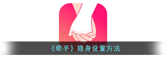 牵手app可以隐身吗(牵手软件怎么隐身)