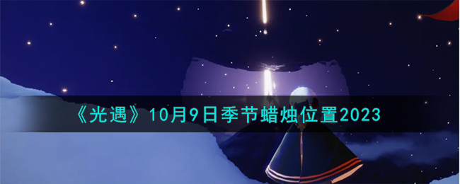 光遇9.10大蜡烛位置(10月9号光遇任务)