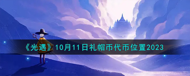 《光遇》10月11日礼帽币代币位置2023