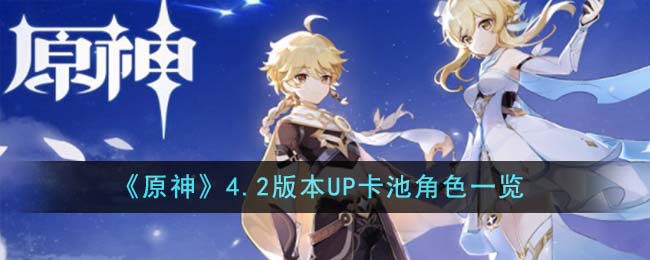 原神4.2版本up池角色最新消息(原神3.7卡池角色)