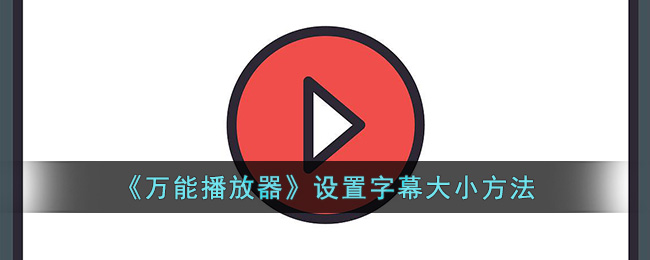 《万能播放器》设置字幕大小方法是什么(万能播放器什么格式都能播放吗)