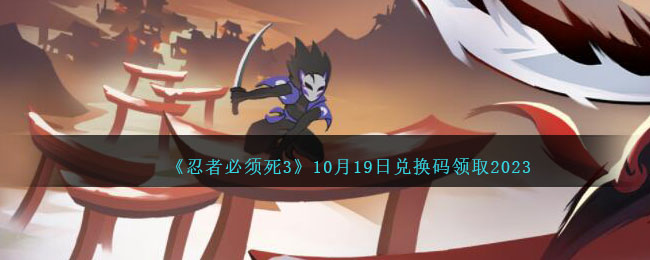 《忍者必须死3》10月19日兑换码领取2023