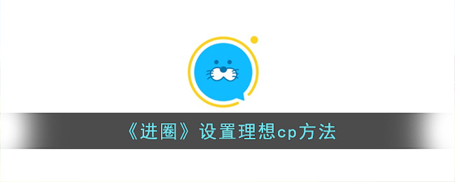 怎么进设圈(《进圈》设置理想cp方法是什么)