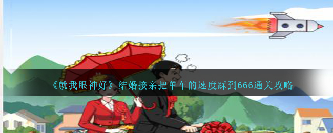 《就我眼神好》结婚接亲把单车的速度踩到666通关攻略