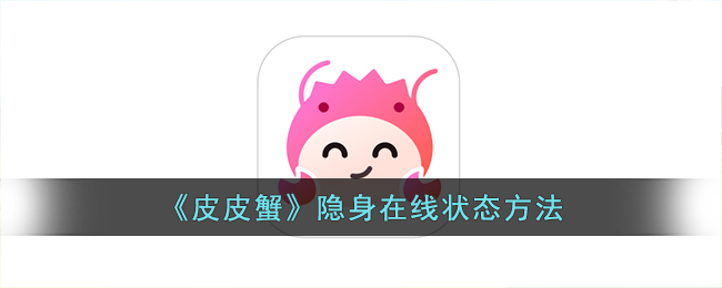 皮皮蟹怎么封号永久(皮皮蟹隐身进房)