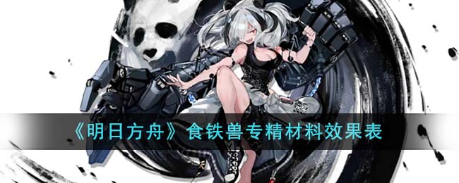 《明日方舟》食铁兽专精材料效果表