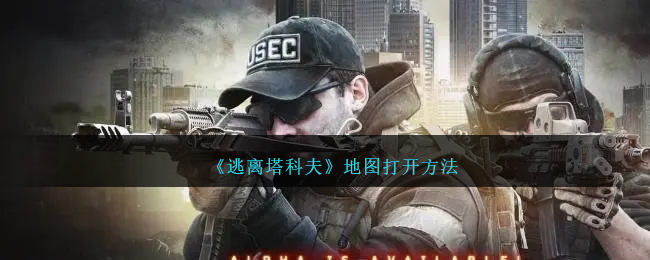 《逃离塔科夫》地图打开方法