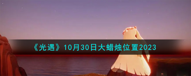 《光遇》10月30日大蜡烛位置2023