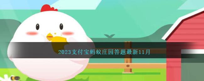 2023《支付宝》蚂蚁庄园答题最新11月