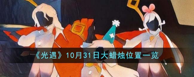 光遇10.23大蜡烛(10月31日光遇季节蜡烛)