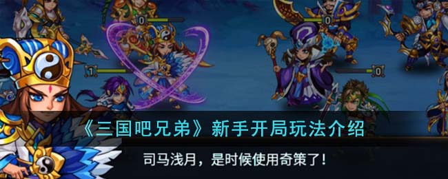 三国吧兄弟官网(《三国吧兄弟》新手开局玩法介绍视频)