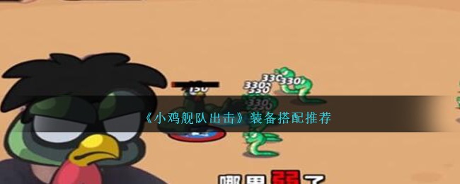 《小鸡舰队出击》装备搭配推荐表(《小鸡舰队出击》装备搭配推荐图)