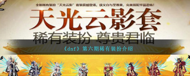 dnf第6季装扮(《dnf》第六期稀有装扮介绍大全)