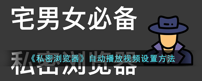 《私密浏览器》自动播放视频设置方法是什么(私密浏览器文件在哪里)