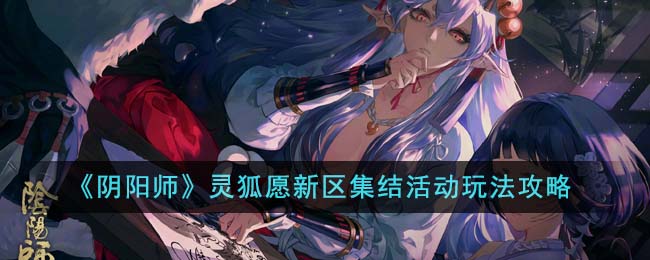 《阴阳师》灵狐愿新区集结活动玩法攻略