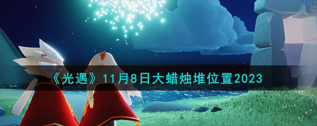 《光遇》11月8日大蜡烛堆位置2023