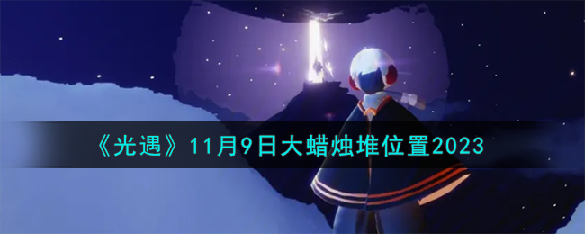 《光遇》11月9日大蜡烛堆位置2023