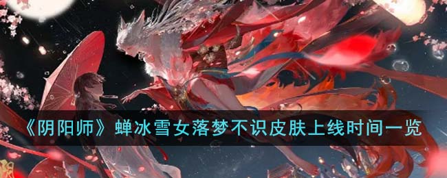 《阴阳师》蝉冰雪女落梦不识皮肤上线时间一览