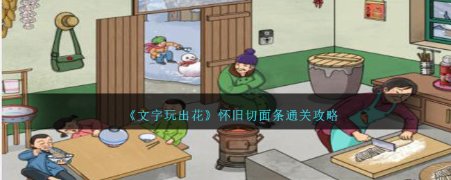 《文字玩出花》怀旧切面条通关攻略