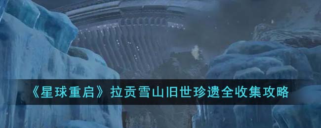 《星球重启》拉贡雪山旧世珍遗全收集攻略