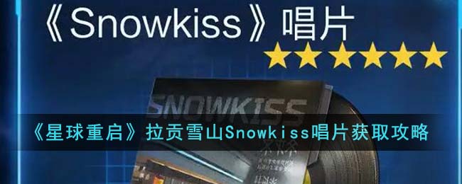 《星球重启》拉贡雪山Snowkiss唱片获取攻略