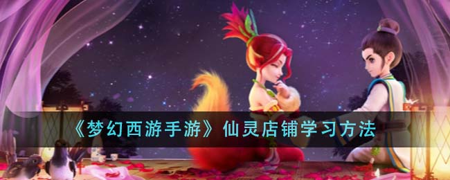 《梦幻西游手游》仙灵店铺学习方法