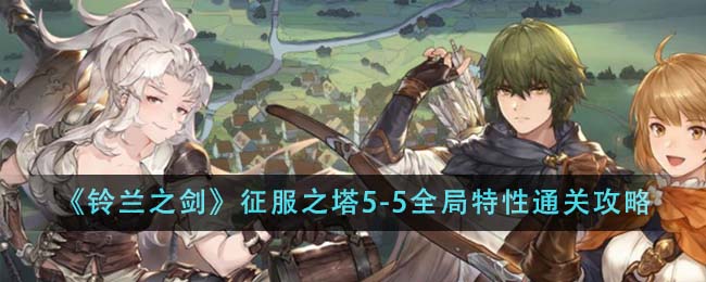 《铃兰之剑：为这和平的世界》征服之塔5-5全局特性通关攻略