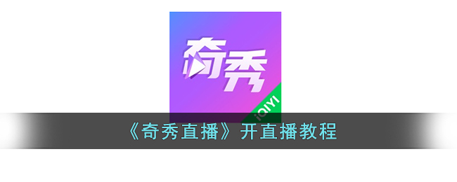 《奇秀直播》开直播教程是什么(奇秀直播怎么开直播)