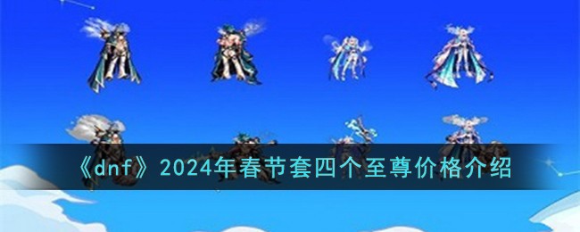 dnf2021年春节礼包至尊装扮(dnf历年春节套至尊外观)