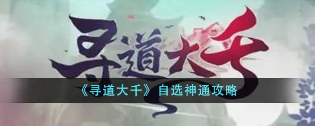 《寻道大千》自选神通攻略在哪(寻道网官网)