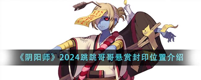 《阴阳师》2024跳跳哥哥悬赏封印位置介绍