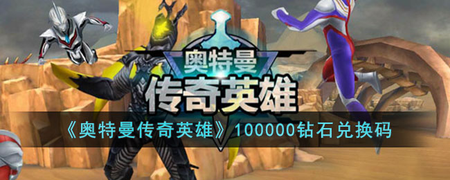 奥特曼传奇英雄1000000钻石兑换码(《奥特曼传奇英雄》100000钻石兑换码是多少)