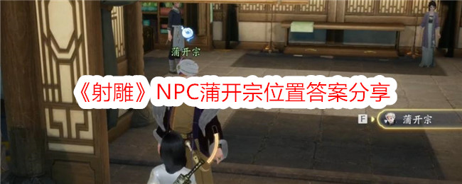 射雕英雄传读书分享稿最新(《射雕》npc蒲开宗位置答案分享解析)