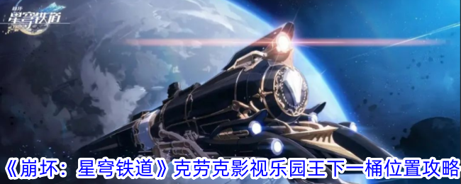 星穹铁道筑梦边境王下一桶位置(《崩坏:星穹铁道》克劳克影视乐园王下一桶位置攻略最新)